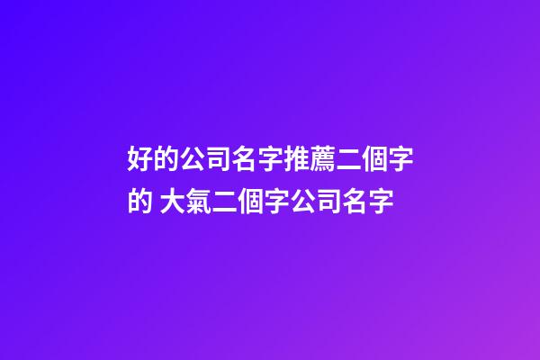 好的公司名字推薦二個字的 大氣二個字公司名字